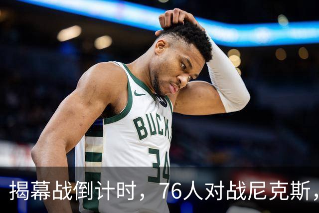 揭幕战倒计时，76人对战尼克斯，两人缺战三人出战存疑