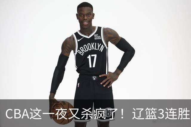 CBA这一夜又杀疯了！辽篮3连胜逼近北京：超级黑马遭爆冷吞首败